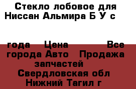 Стекло лобовое для Ниссан Альмира Б/У с 2014 года. › Цена ­ 5 000 - Все города Авто » Продажа запчастей   . Свердловская обл.,Нижний Тагил г.